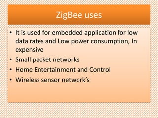 ZigBee usesIt is used for embedded application for low data rates and Low power consumption, In expensiveSmall packet networksHome Entertainment and ControlWireless sensor network’s