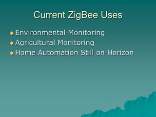Current ZigBee Uses
 Environmental Monitoring
 Agricultural Monitoring
 Home Automation Still on Horizon
 
