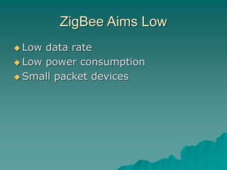 ZigBee Aims Low
 Low data rate
 Low power consumption
 Small packet devices
 