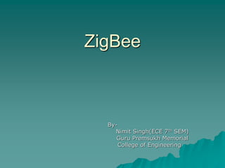 ZigBee
By-
Nimit Singh(ECE 7th SEM)
Guru Premsukh Memorial
College of Engineering
 