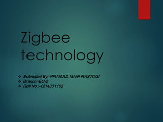 Zigbee
technology
 Submitted By:-PRANJUL MANI RASTOGI
 Branch:-EC-2
 Roll No.:-1214331105
 