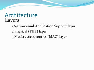 Architecture
Layers
1.Network and Application Support layer
2.Physical (PHY) layer
3.Media access control (MAC) layer
 