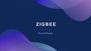 ZIGBEE
Bhumit Bhayani
 