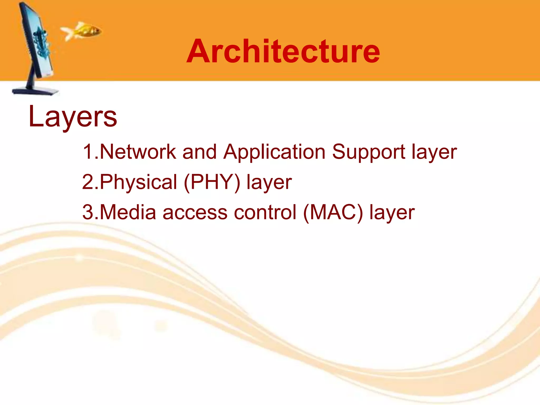 Architecture
Layers
   1.Network and Application Support layer
   2.Physical (PHY) layer
   3.Media access control (MAC) layer
 