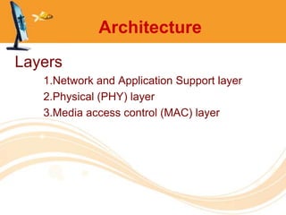 Architecture
Layers
   1.Network and Application Support layer
   2.Physical (PHY) layer
   3.Media access control (MAC) layer
 
