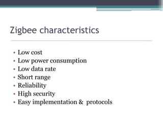 Zigbee characteristics
• Low cost
• Low power consumption
• Low data rate
• Short range
• Reliability
• High security
• Easy implementation & protocols
 
