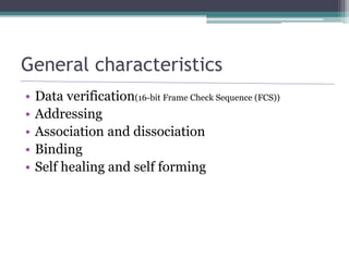 General characteristics
• Data verification(16-bit Frame Check Sequence (FCS))
• Addressing
• Association and dissociation
• Binding
• Self healing and self forming
 