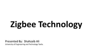 Presented By: Shahzaib Ali
University of Engineering and Technology Taxila.
Zigbee Technology
 