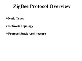 ZigBee Protocol Overview
Node Types
Network Topology
Protocol Stack Architecture
 