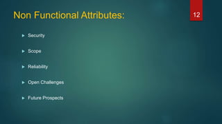 Non Functional Attributes:
 Security
 Scope
 Reliability
 Open Challenges
 Future Prospects
12
 