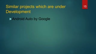 Similar projects which are under
Development
Android Auto by Google
15
 