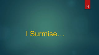I Surmise…
16
 