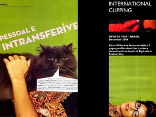 INTERNATIONAL  CLIPPING REVISTA TRIP - BRASIL December 2003 Katia Wille was featured with a 2 pages profile about her carriere abroad and the lauch of Zigfreda in Fashion Rio. 