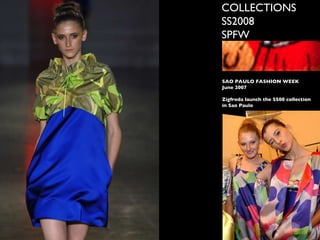 COLLECTIONS SS2008 SPFW SAO PAULO FASHION WEEK June 2007 Zigfreda launch the SS08 collection in Sao Paulo 