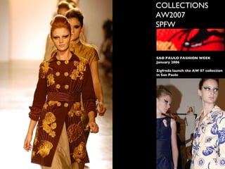 COLLECTIONS AW2007 SPFW SAO PAULO FASHION WEEK January 2006 Zigfreda launch the AW 07 collection in Sao Paulo 