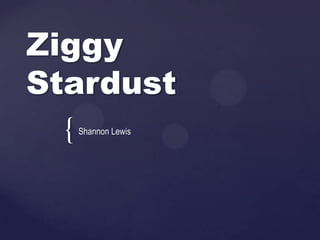 {
Ziggy
Stardust
Shannon Lewis
 