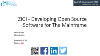 ZIGI	- Developing	Open	Source	
Software	for	The	Mainframe
Henri	Kuiper
zdevops.com
November	2019
Session	MO
Place your
custom session
QR code here.
Please remove
the border and
text beforehand.
 