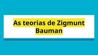 As teorias de Zigmunt
Bauman
 
