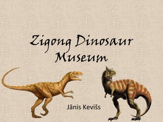 Zigong Dinosaur
    Museum


     Jānis Kevišs
 