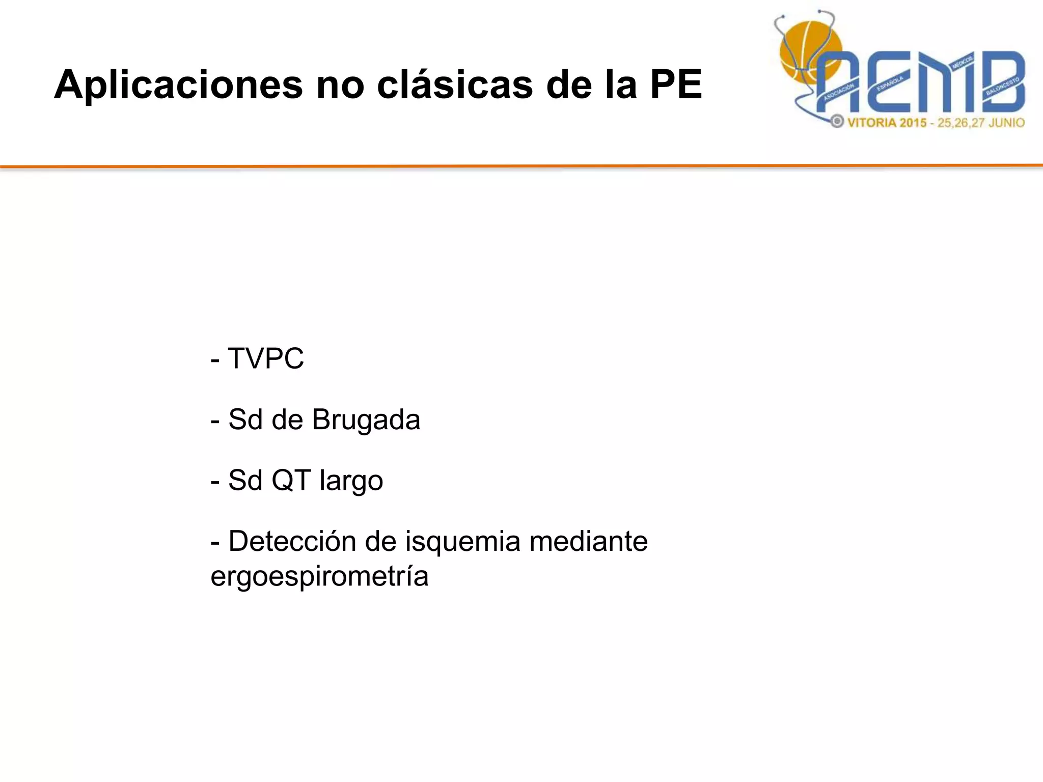 Aplicaciones no clásicas de la PE
- TVPC
- Sd de Brugada
- Sd QT largo
- Detección de isquemia mediante
ergoespirometría
 