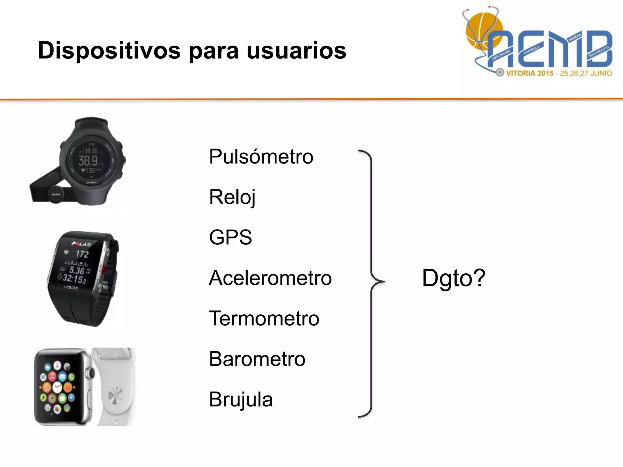 Dispositivos para usuarios
Pulsómetro
Reloj
GPS
Acelerometro
Termometro
Barometro
Brujula
Dgto?
 