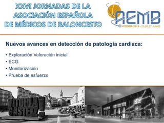 Nuevos avances en detección de patología cardiaca:
• Exploración Valoración inicial
• ECG
• Monitorización
• Prueba de esfuerzo
 