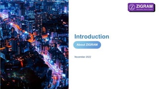 Private & Confidential
Introduction
November 2022
About ZIGRAM
 