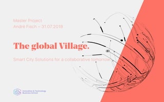 The global Village.
Master Project
André Fisch – 31.07.2018
Smart City Solutions for a collaborative tomorrow.
 