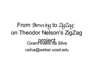 From  Browsing  to  ZigZag :  on Theodor Nelson's ZigZag project Cicero Inacio da Silva [email_address] 