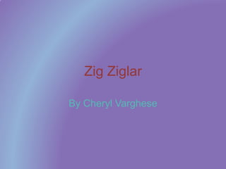 Zig Ziglar
By Cheryl Varghese
 