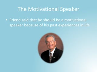 The Motivational Speaker
• Friend said that he should be a motivational
speaker because of his past experiences in life
 