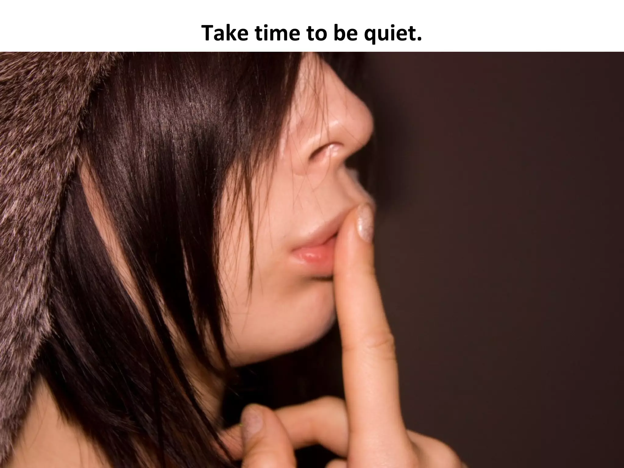 Take time to be quiet.
 