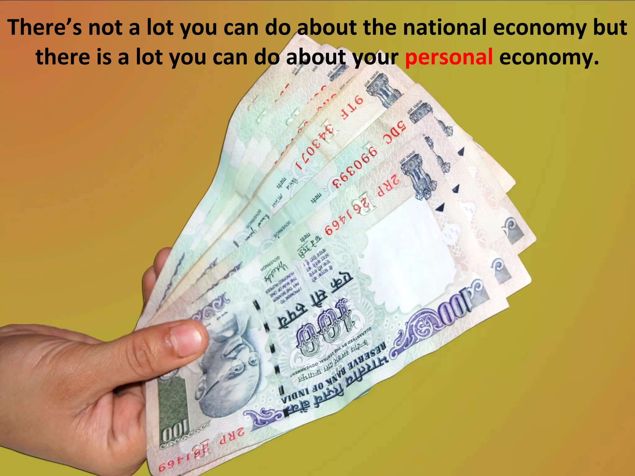 There’s not a lot you can do about the national economy but
  there is a lot you can do about your personal economy.
 