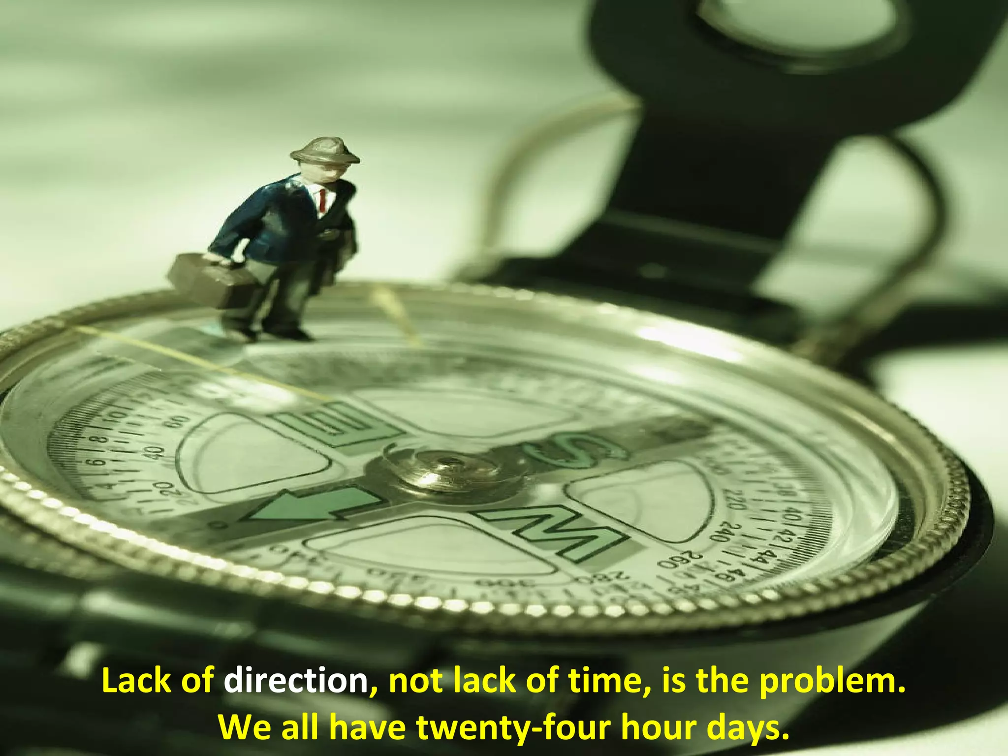 Lack of direction, not lack of time, is the problem.
       We all have twenty-four hour days.
 