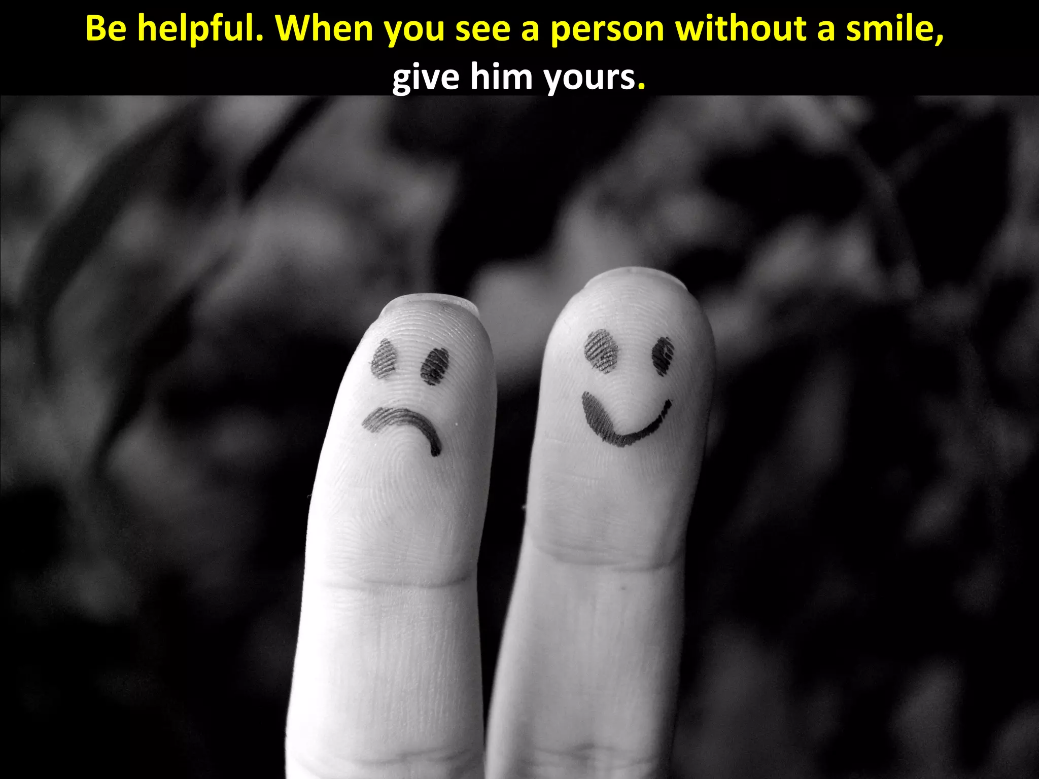 Be helpful. When you see a person without a smile,
                 give him yours.
 