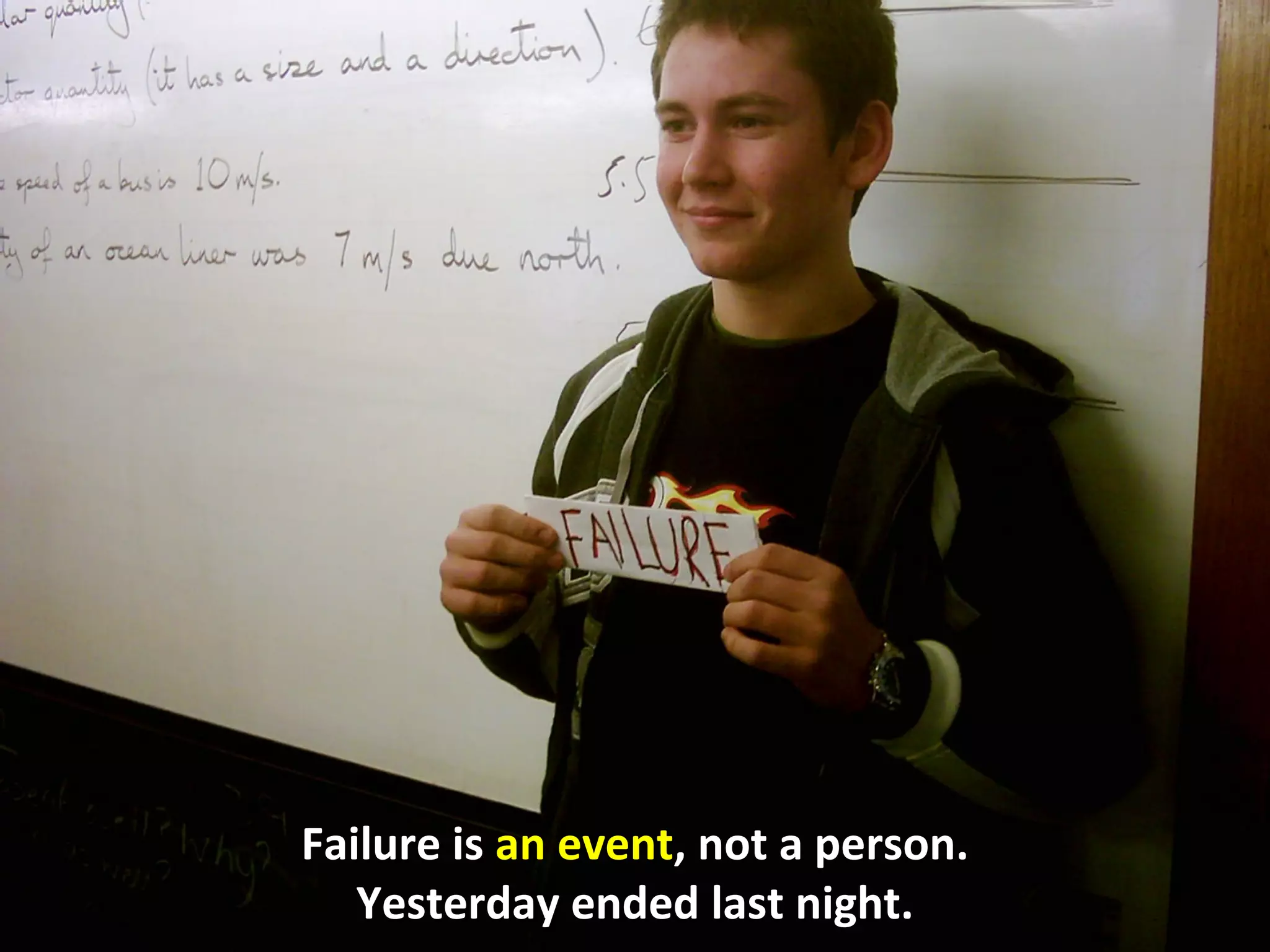 Failure is an event, not a person.
   Yesterday ended last night.
 