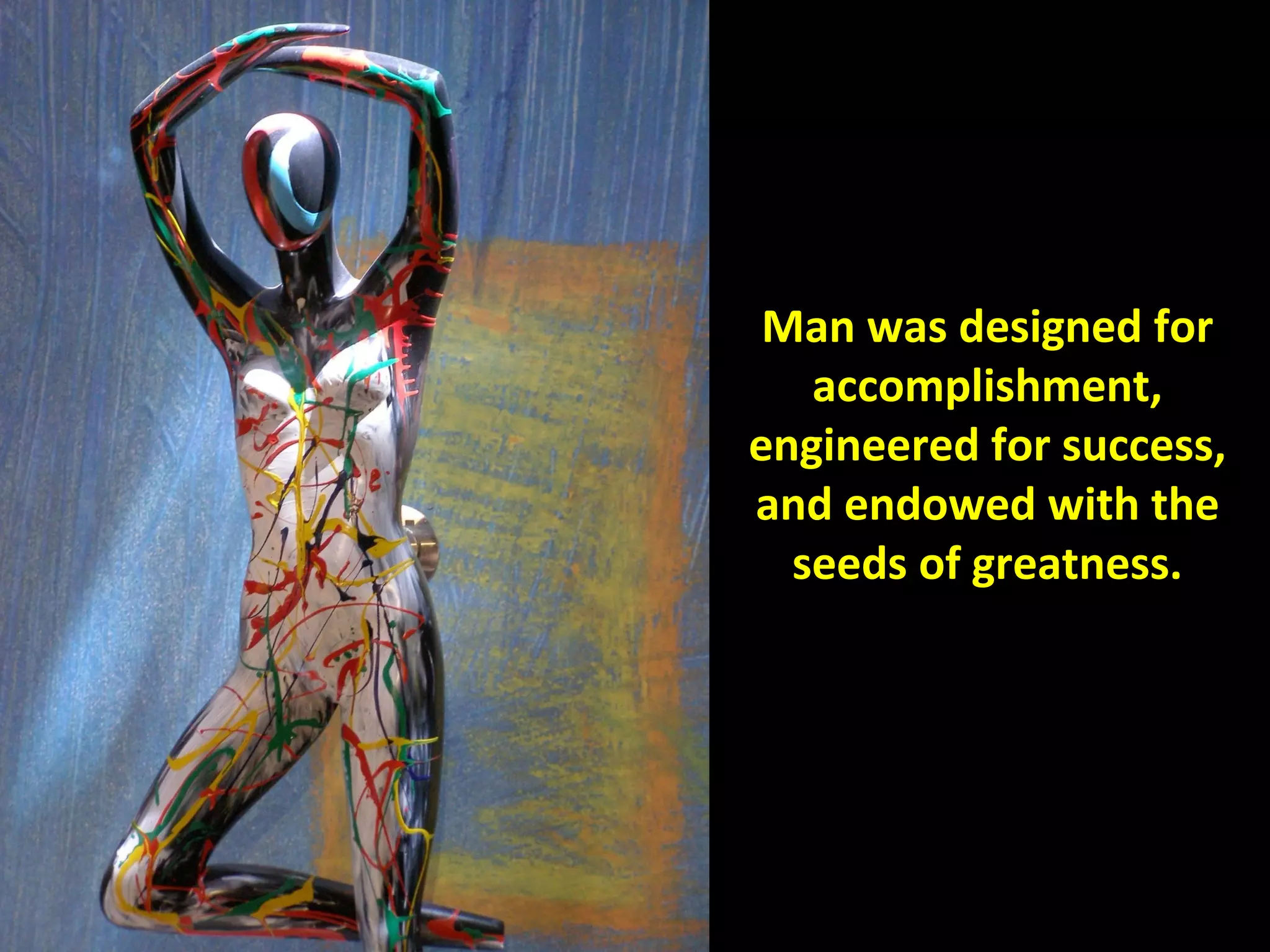 Man was designed for
   accomplishment,
engineered for success,
and endowed with the
  seeds of greatness.
 