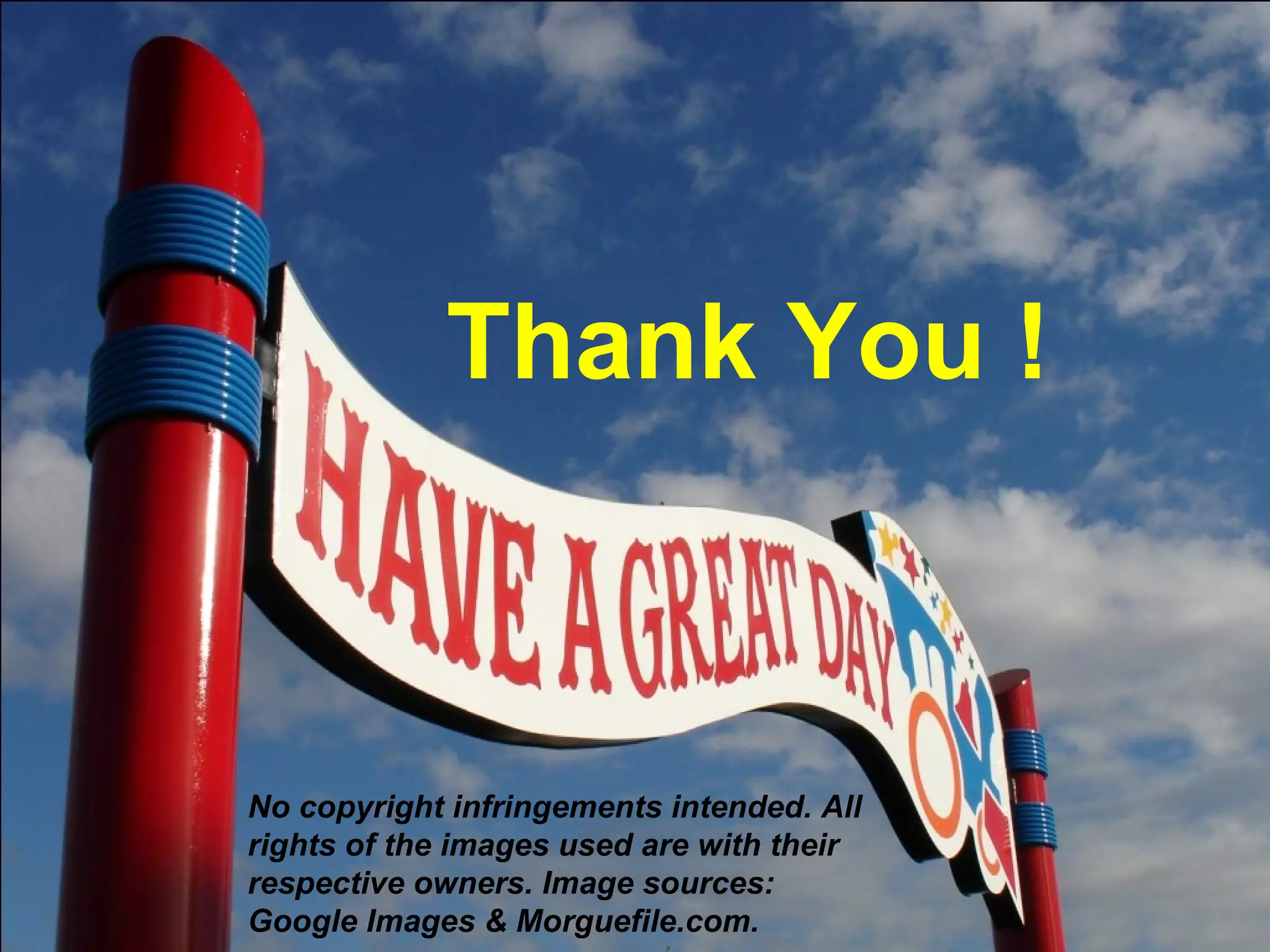 Thank You !



No copyright infringements intended. All
rights of the images used are with their
respective owners. Image sources:
Google Images & Morguefile.com.
 