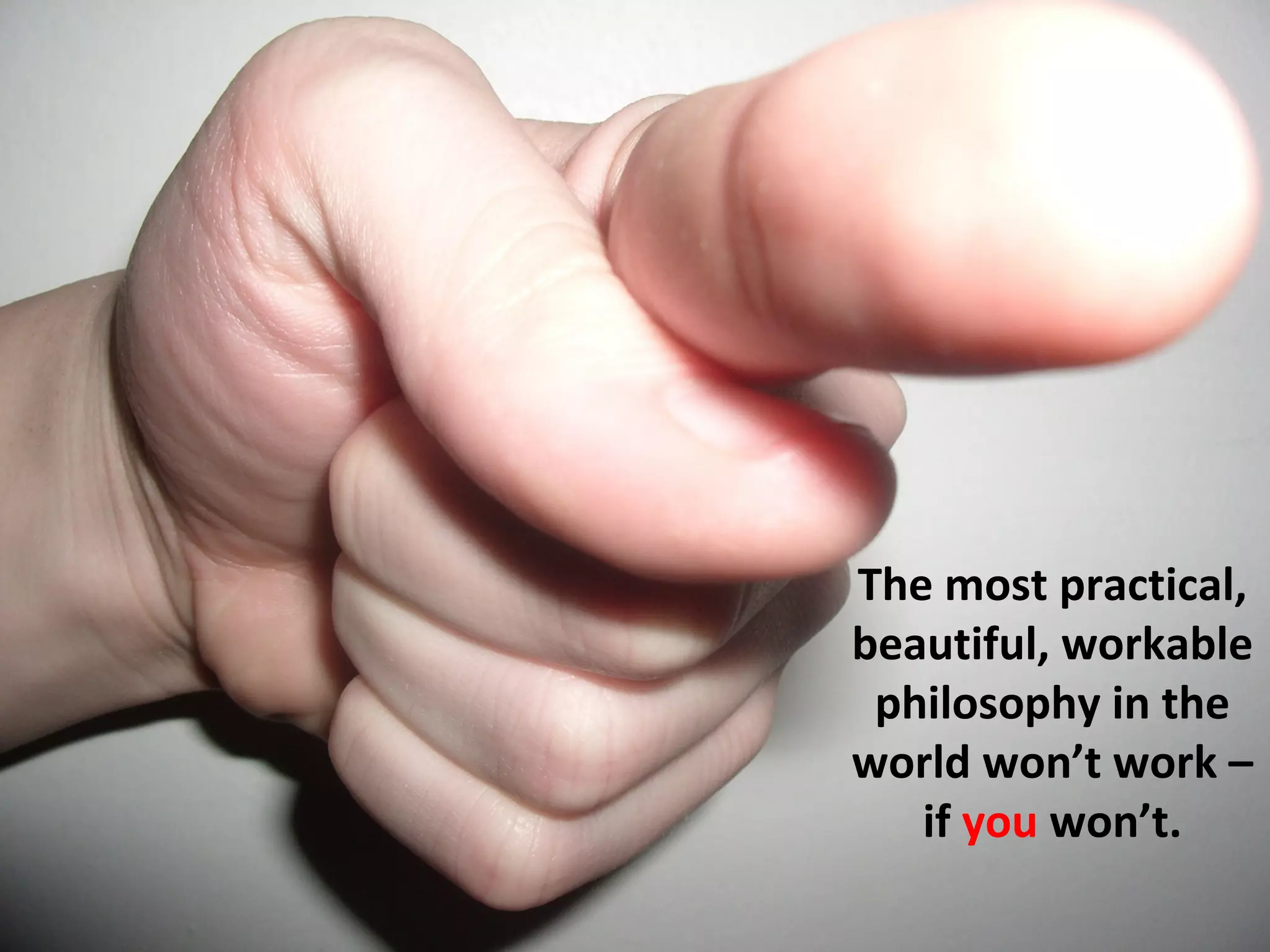 The most practical,
beautiful, workable
 philosophy in the
world won’t work –
   if you won’t.
 