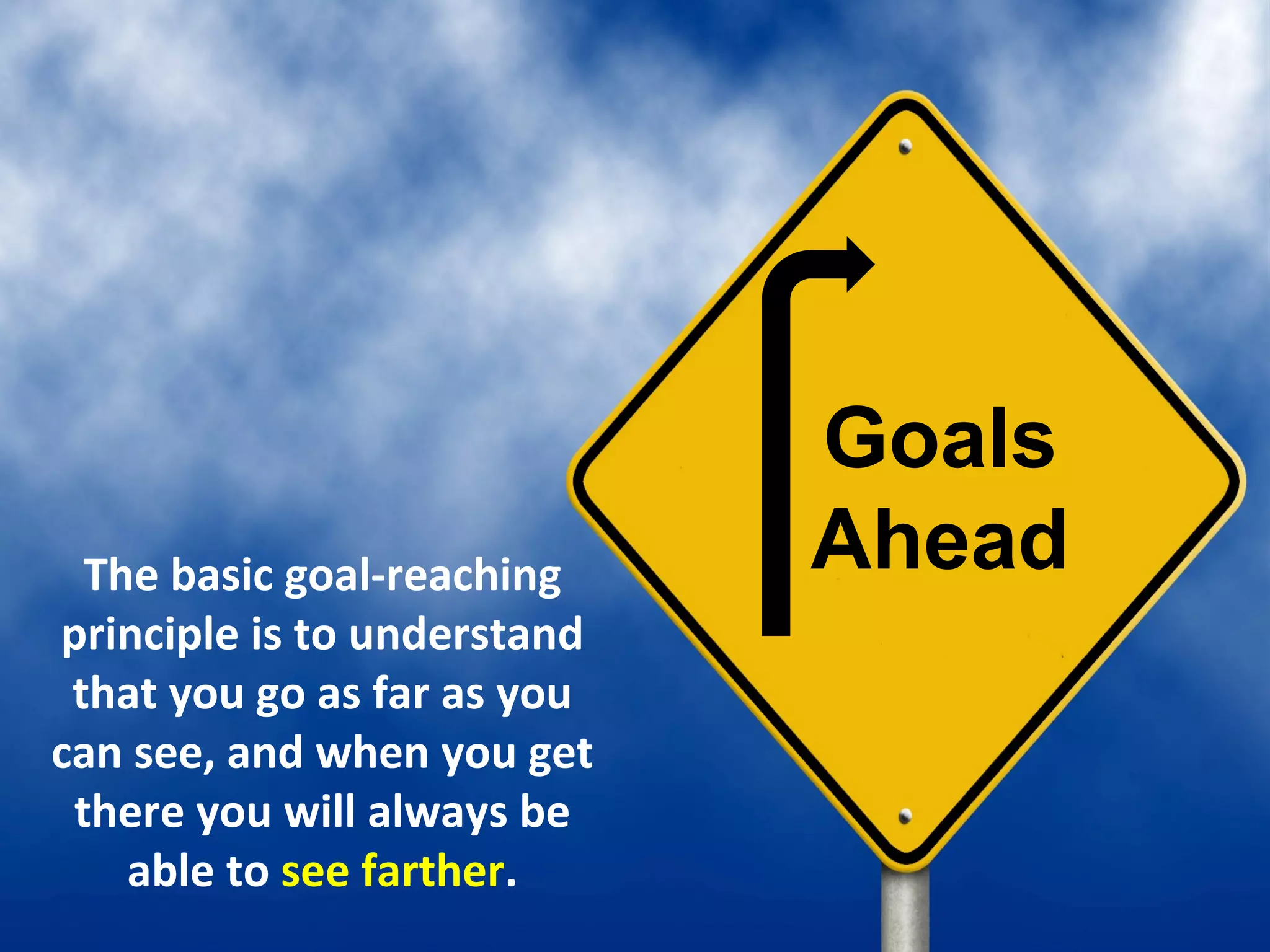 Goals
  The basic goal-reaching    Ahead
principle is to understand
 that you go as far as you
can see, and when you get
 there you will always be
    able to see farther.
 