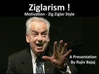 Ziglarism !
Motivation - Zig Ziglar Style




                          A Presentation
                          By Rajiv Bajaj
 