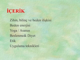 İÇERİK
Zihin, bilinç ve beden ilişkisi
Beden enerjisi
Yoga / Asanas
Beslenme& Diyet
Etik
Uygulama teknikleri
 