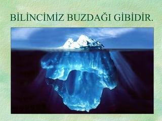 BİLİNCİMİZ BUZDAĞI GİBİDİR.
 