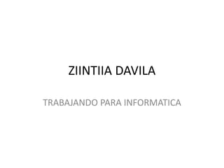 ZIINTIIA DAVILA

TRABAJANDO PARA INFORMATICA
 