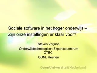 Sociale software in het hoger onderwijs – Zijn onze instellingen er klaar voor? Steven Verjans Onderwijstechnologisch Expertisecentrum OTEC  OUNL Heerlen 