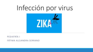 Infección por virus
PEDIATRÍA I
FÁTIMA ALEJANDRA SERRANO
 