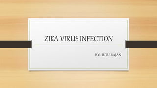 ZIKA VIRUS INFECTION
BY:- RITU RAJAN
 