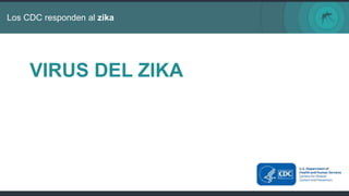 Los CDC responden al zika
VIRUS DEL ZIKA
 