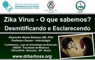 Alexandre Naime Barbosa MD, PhD
Professor Doutor - Infectologia
Conferência - Liga de Infectologia de Botucatu
UNESP - Faculdade de Medicina
16/Fev/2016 - Botucatu - SP - Brasil
 