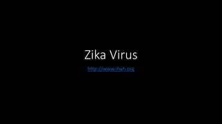 Zika Virus
http://www.ifwh.org
 